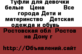 Туфли для девочки белые › Цена ­ 300 - Все города Дети и материнство » Детская одежда и обувь   . Ростовская обл.,Ростов-на-Дону г.